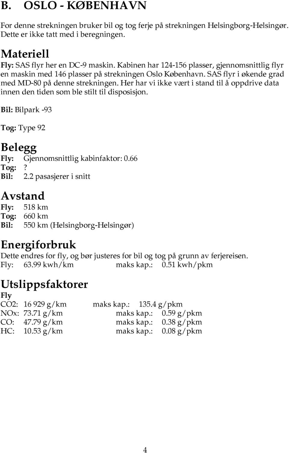 Her har vi ikke vært i stand til å oppdrive data innen den tiden som ble stilt til disposisjon. Bil: Bilpark -93 Tog: Type 92 Belegg Fly: Gjennomsnittlig kabinfaktor: 0.66 Tog:? Bil: 2.