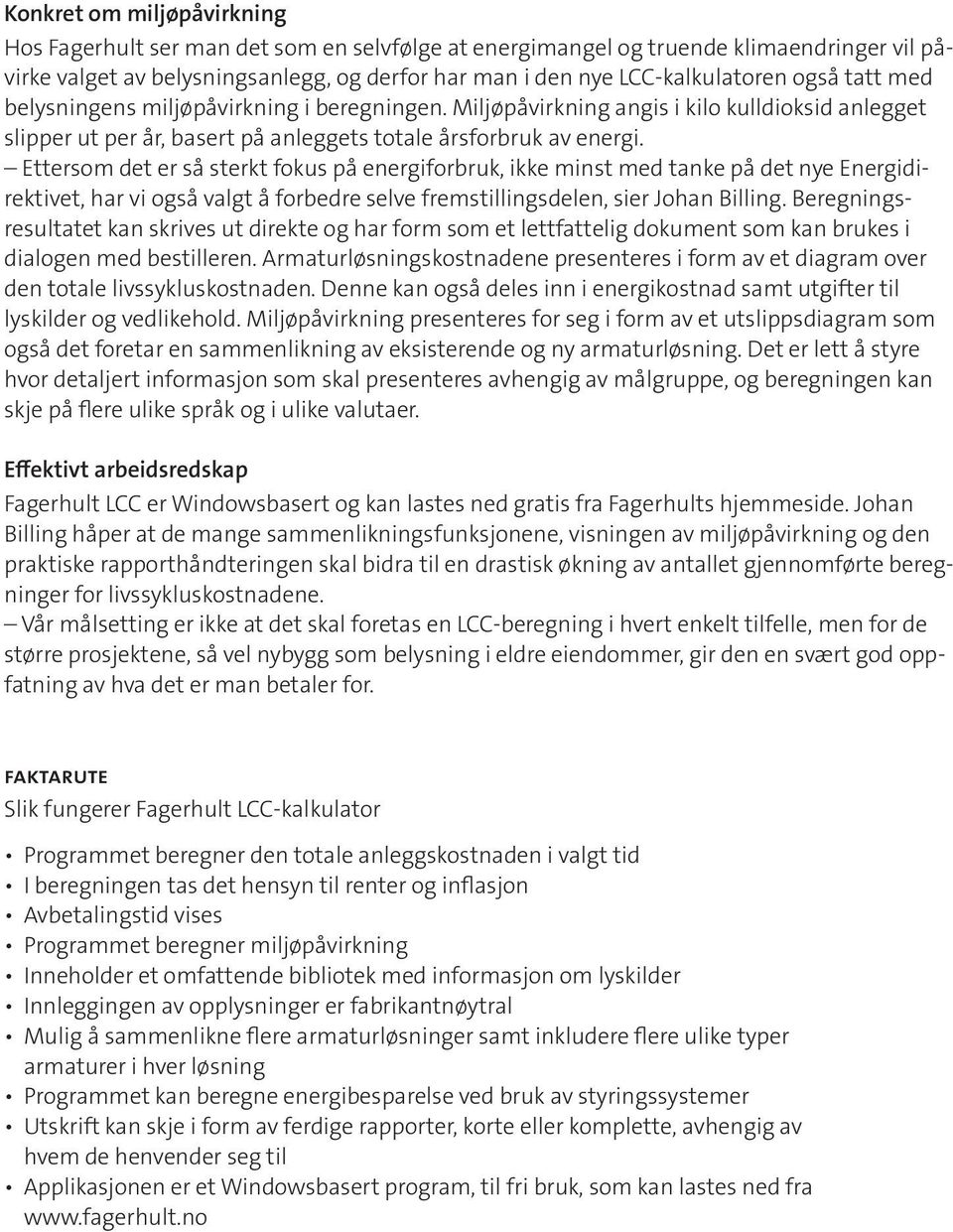 Ettersom det er så sterkt fokus på energiforbruk, ikke minst med tanke på det nye Energidirektivet, har vi også valgt å forbedre selve fremstillingsdelen, sier Johan Billing.