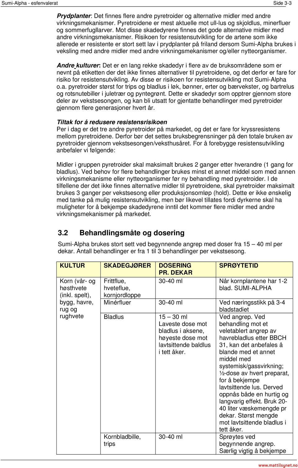 Risikoen for resistensutvikling for de artene som ikke allerede er resistente er stort sett lav i prydplanter på friland dersom Sumi-Alpha brukes i veksling med andre midler med andre