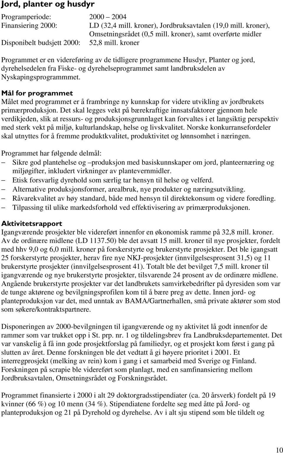 kroner Programmet er en videreføring av de tidligere programmene Husdyr, Planter og jord, dyrehelsedelen fra Fiske- og dyrehelseprogrammet samt landbruksdelen av Nyskapingsprogrammmet.