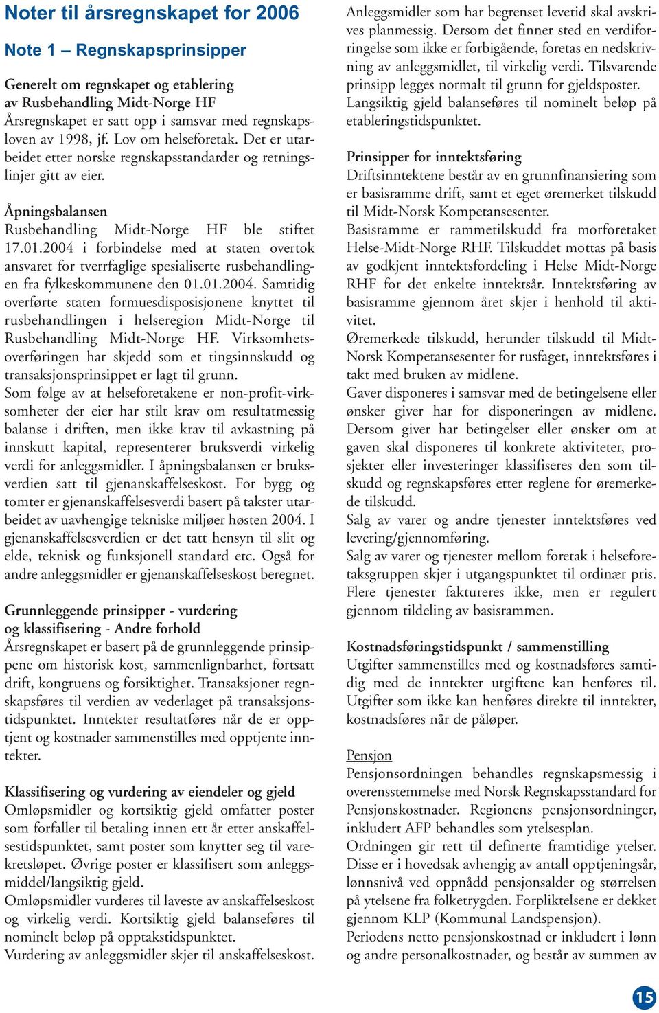 2004 i forbindelse med at staten overtok ansvaret for tverrfaglige spesialiserte rusbehandlingen fra fylkeskommunene den 01.01.2004. Samtidig overførte staten formuesdisposisjonene knyttet til rusbehandlingen i helseregion Midt-Norge til Rusbehandling Midt-Norge HF.