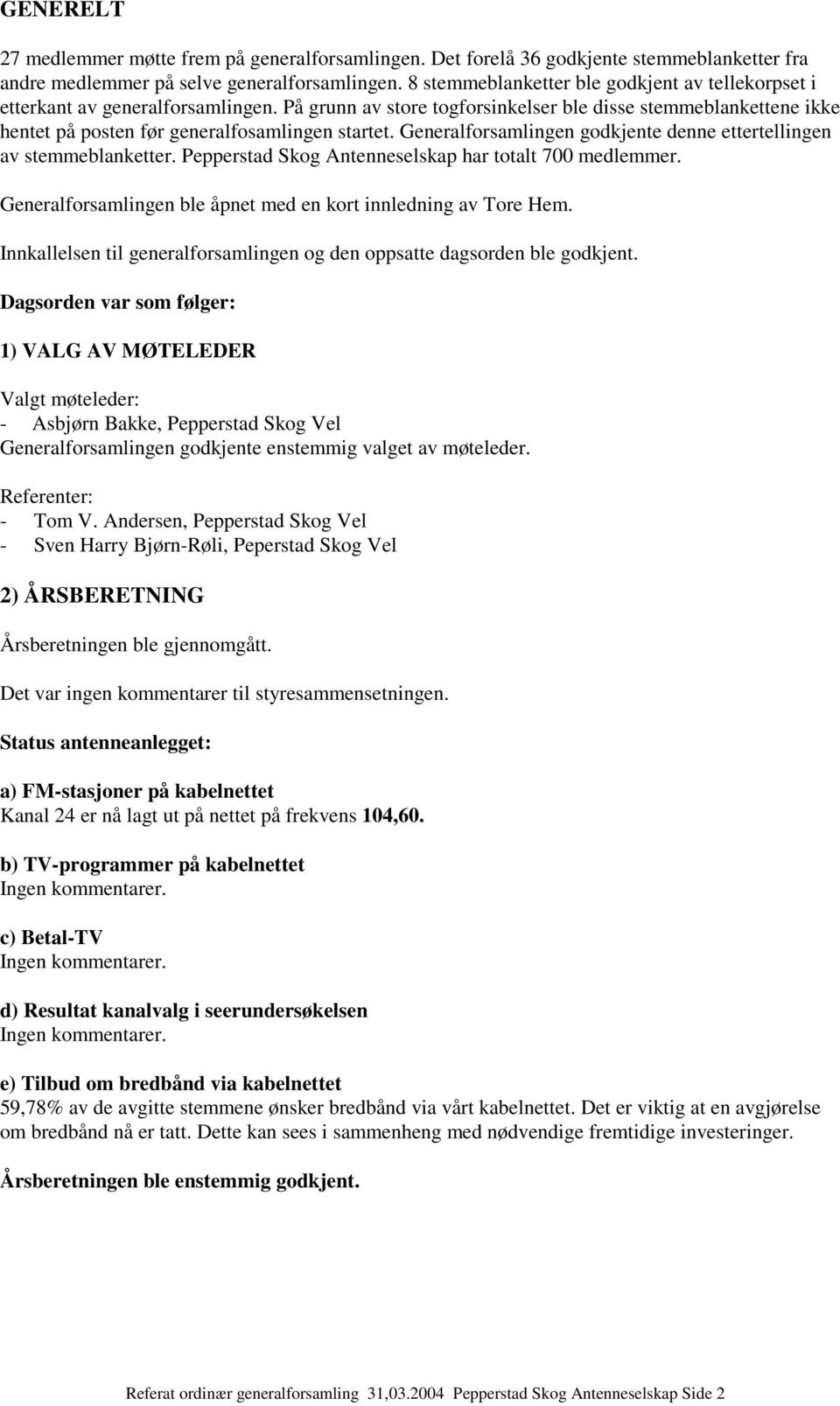 Generalforsamlingen godkjente denne ettertellingen av stemmeblanketter. Pepperstad Skog Antenneselskap har totalt 700 medlemmer. Generalforsamlingen ble åpnet med en kort innledning av Tore Hem.