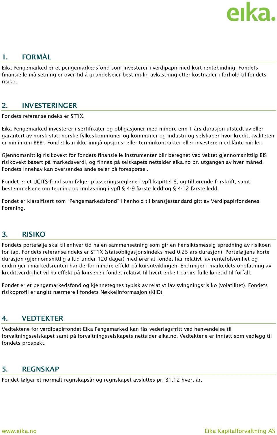 Eika Pengemarked investerer i sertifikater og obligasjoner med mindre enn 1 års durasjon utstedt av eller garantert av norsk stat, norske fylkeskommuner og kommuner og industri og selskaper hvor