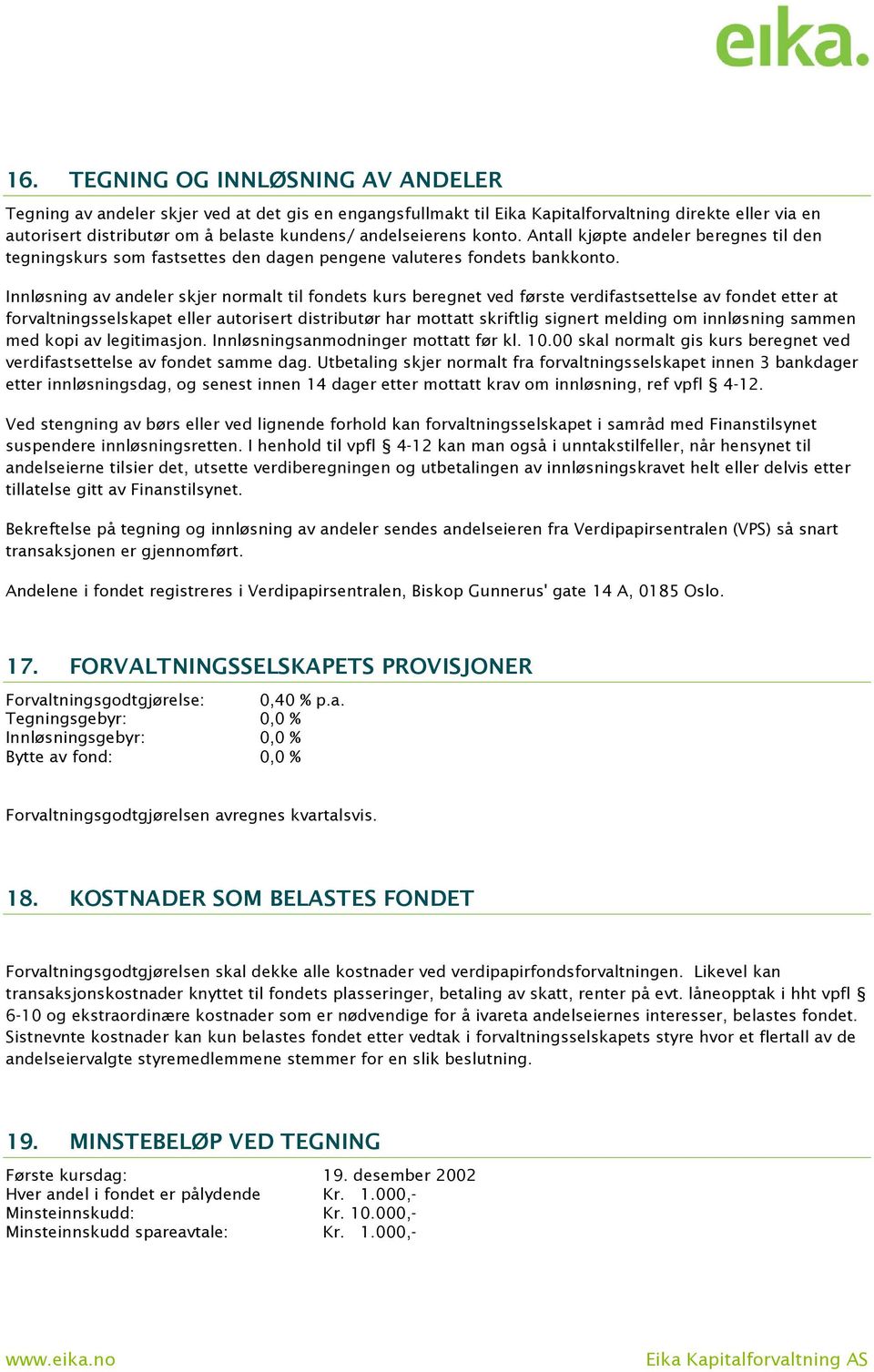 Innløsning av andeler skjer normalt til fondets kurs beregnet ved første verdifastsettelse av fondet etter at forvaltningsselskapet eller autorisert distributør har mottatt skriftlig signert melding