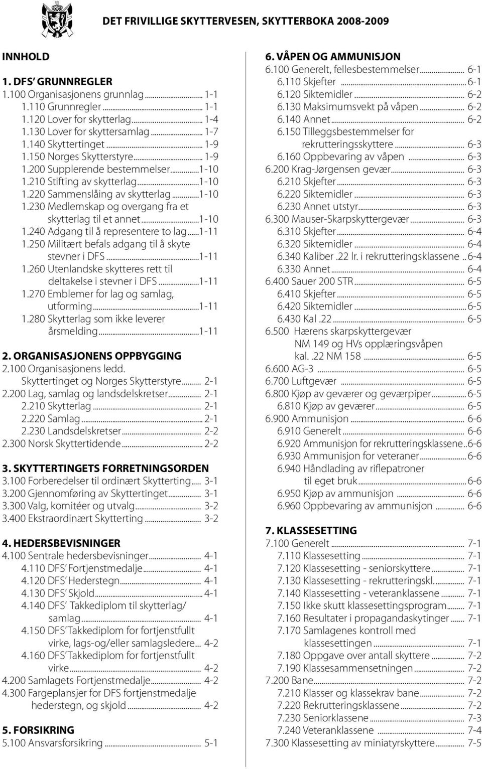 ..1-10 1.240 Adgang til å representere to lag...1-11 1.250 Militært befals adgang til å skyte stevner i DFS...1-11 1.260 Utenlandske skytteres rett til deltakelse i stevner i DFS...1-11 1.270 Emblemer for lag og samlag, utforming.