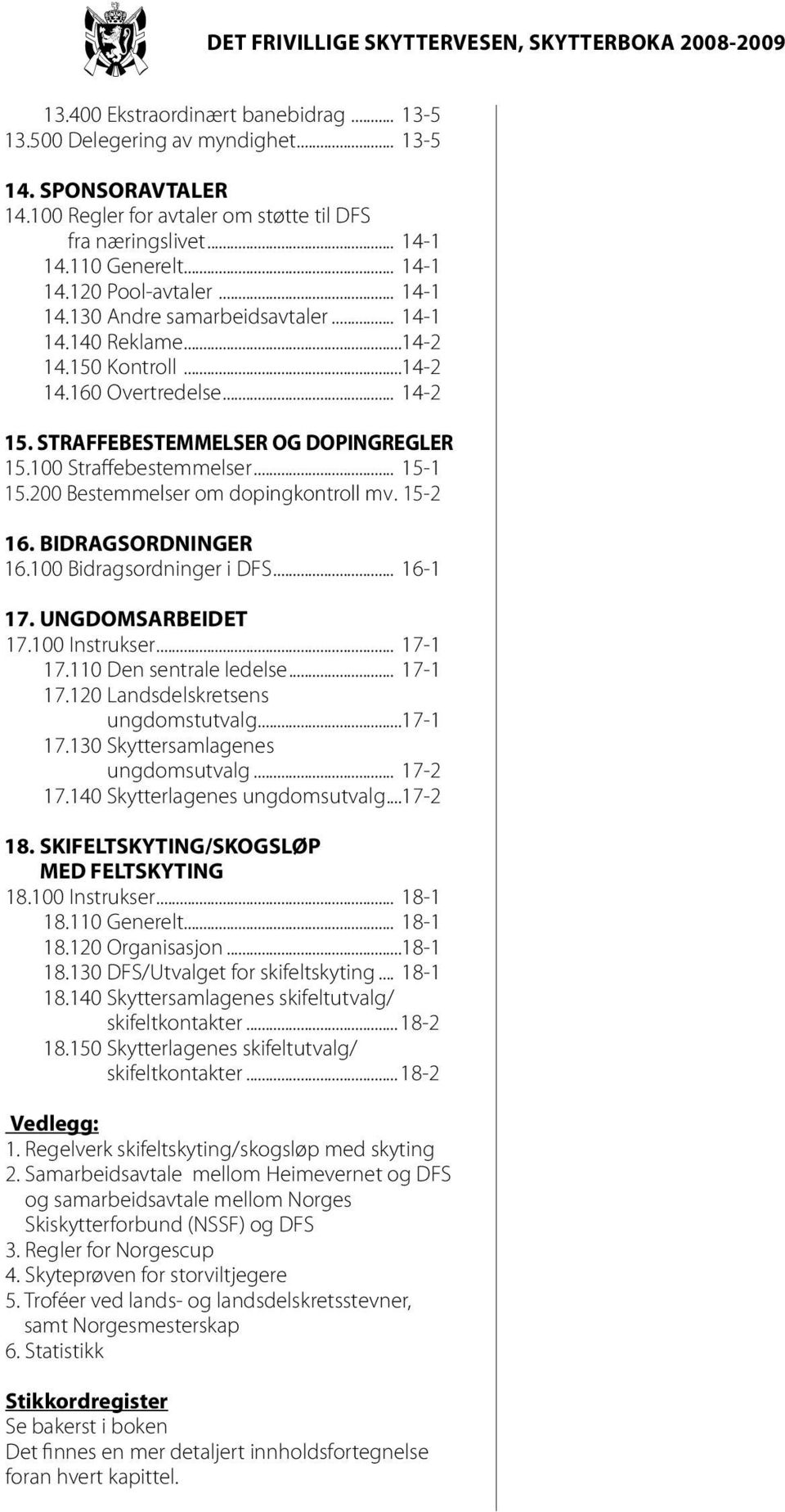 200 Bestemmelser om dopingkontroll mv. 15-2 16. BIDRAGSORDNINGER 16.100 Bidragsordninger i DFS... 16-1 17. UNGDOMSARBEIDET 17.100 Instrukser... 17-1 17.110 Den sentrale ledelse... 17-1 17.120 Landsdelskretsens ungdomstutvalg.