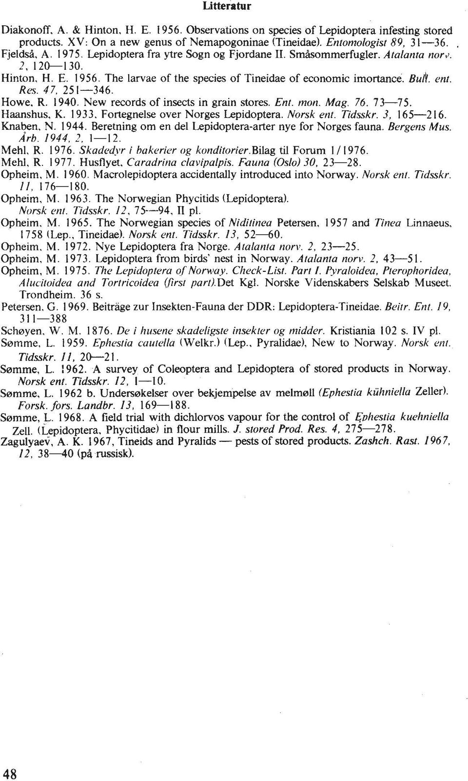 R. 1940. New records of insects in grain stores. Ent. nzon. Mag. 76. 73-75. Haanshus. K. 1933. Fortegnelse over Norges Lepidoptera. Norsk ent. Tidsskr. 3, 165-21 6. Knaben. N. 1944.