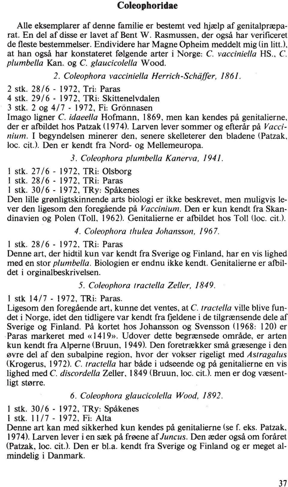 Coleophora vacciniella Herrich-Schafer, 186 1. 2 stk. 2816-1972, Tri: Paras 4 stk. 2916-1972, TRi: Skittenelvdalen 3 stk. 2 og 417-1972, Fi: Gronnasen Imago ligner C.