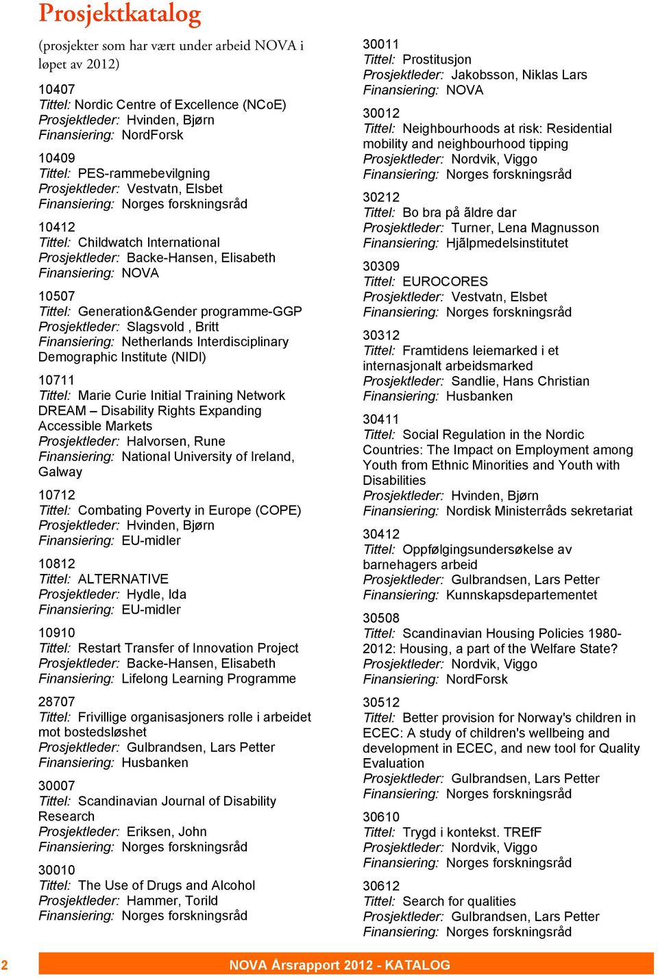 Finansiering: Netherlands Interdisciplinary Demographic Institute (NIDI) 10711 Tittel: Marie Curie Initial Training Network DREAM Disability Rights Expanding Accessible Markets Prosjektleder: