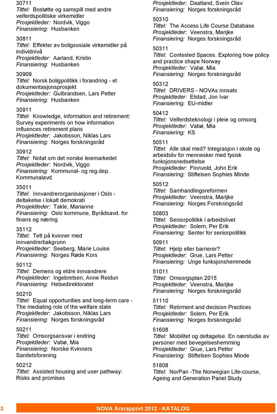 30911 Tittel: Knowledge, information and retirement: Survey experiments on how information influences retirement plans Prosjektleder: Jakobsson, Niklas Lars 30912 Tittel: Notat om det norske