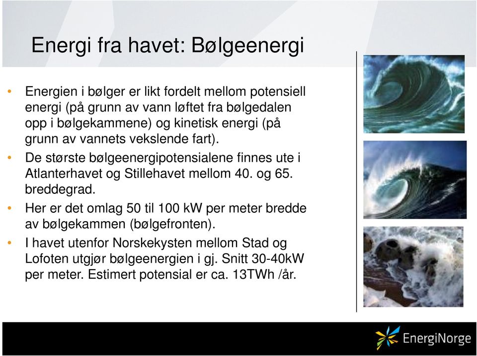 De største bølgeenergipotensialene finnes ute i Atlanterhavet og Stillehavet mellom 40. og 65. breddegrad.