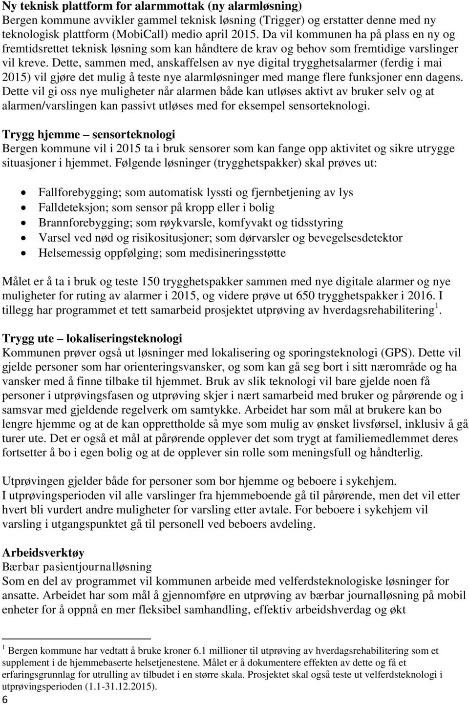 Dette, sammen med, anskaffelsen av nye digital trygghetsalarmer (ferdig i mai 2015) vil gjøre det mulig å teste nye alarmløsninger med mange flere funksjoner enn dagens.