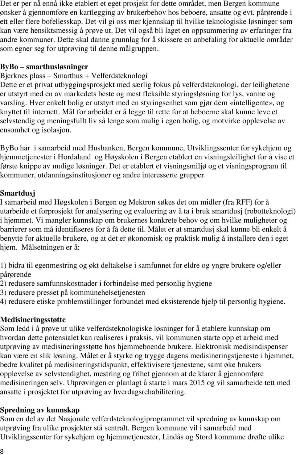 Det vil også bli laget en oppsummering av erfaringer fra andre kommuner. Dette skal danne grunnlag for å skissere en anbefaling for aktuelle områder som egner seg for utprøving til denne målgruppen.