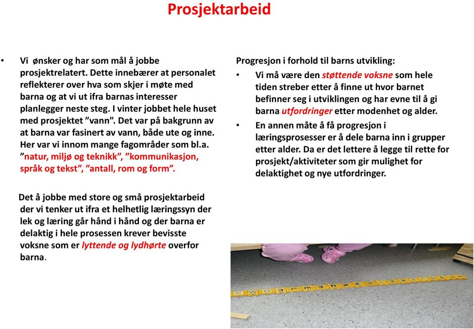 Det var på bakgrunn av at barna var fasinert av vann, både ute og inne. Her var vi innom mange fagområder som bl.a. natur, miljø og teknikk, kommunikasjon, språk og tekst, antall, rom og form.