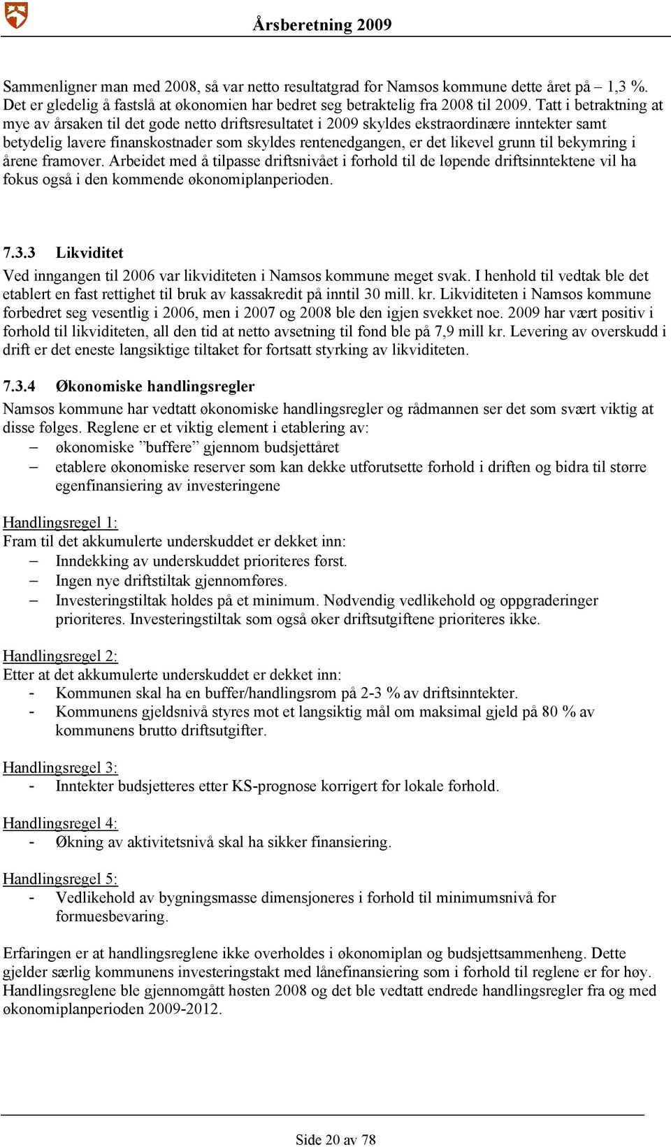 til bekymring i årene framover. Arbeidet med å tilpasse driftsnivået i forhold til de løpende driftsinntektene vil ha fokus også i den kommende økonomiplanperioden. 7.3.