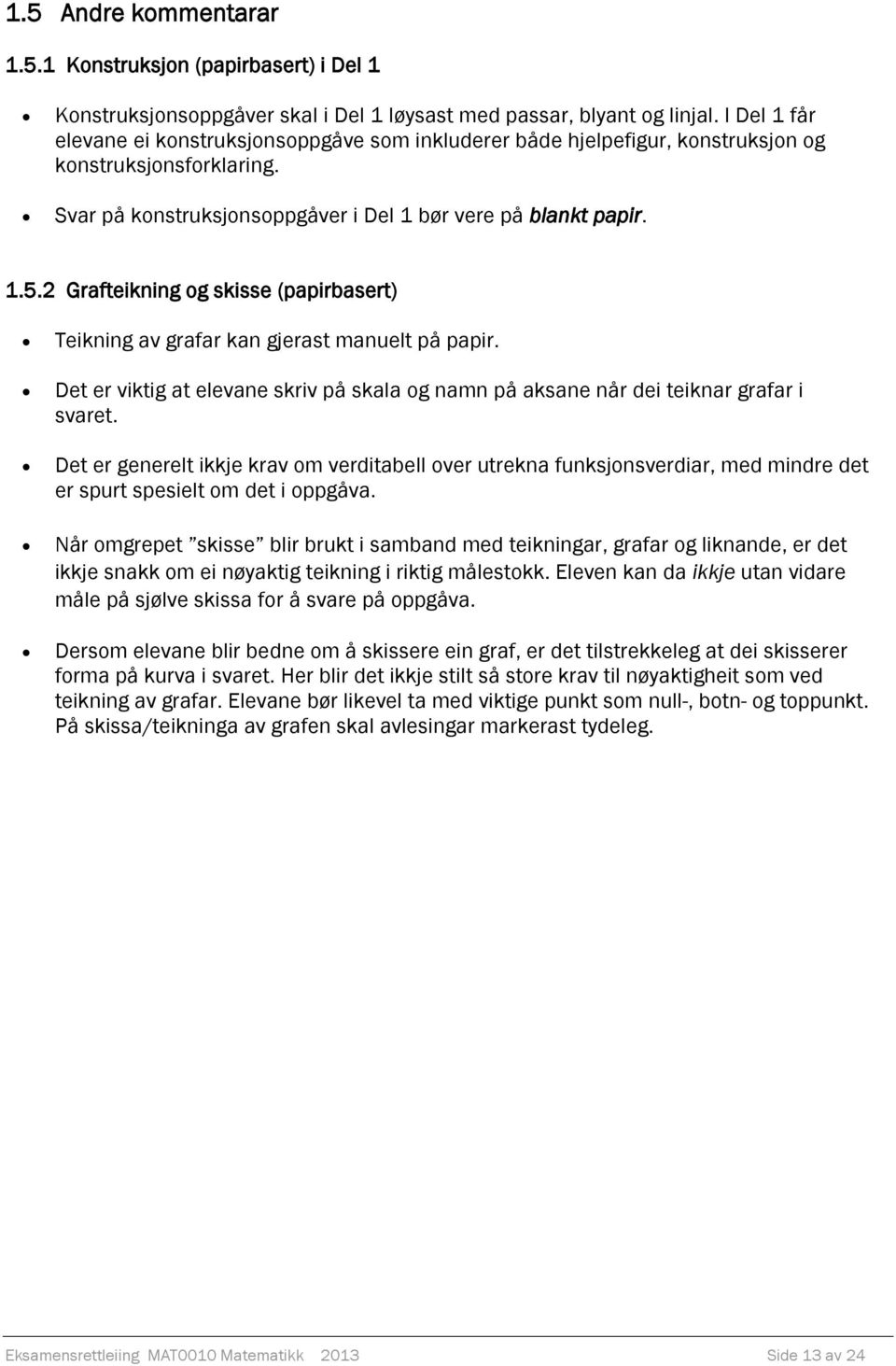 2 Grafteikning og skisse (papirbasert) Teikning av grafar kan gjerast manuelt på papir. Det er viktig at elevane skriv på skala og namn på aksane når dei teiknar grafar i svaret.