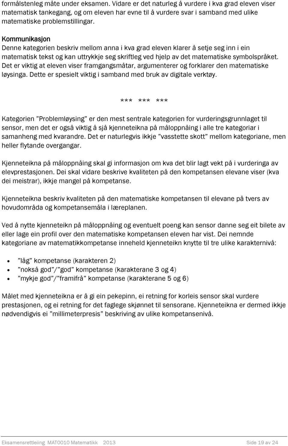 Kommunikasjon Denne kategorien beskriv mellom anna i kva grad eleven klarer å setje seg inn i ein matematisk tekst og kan uttrykkje seg skriftleg ved hjelp av det matematiske symbolspråket.