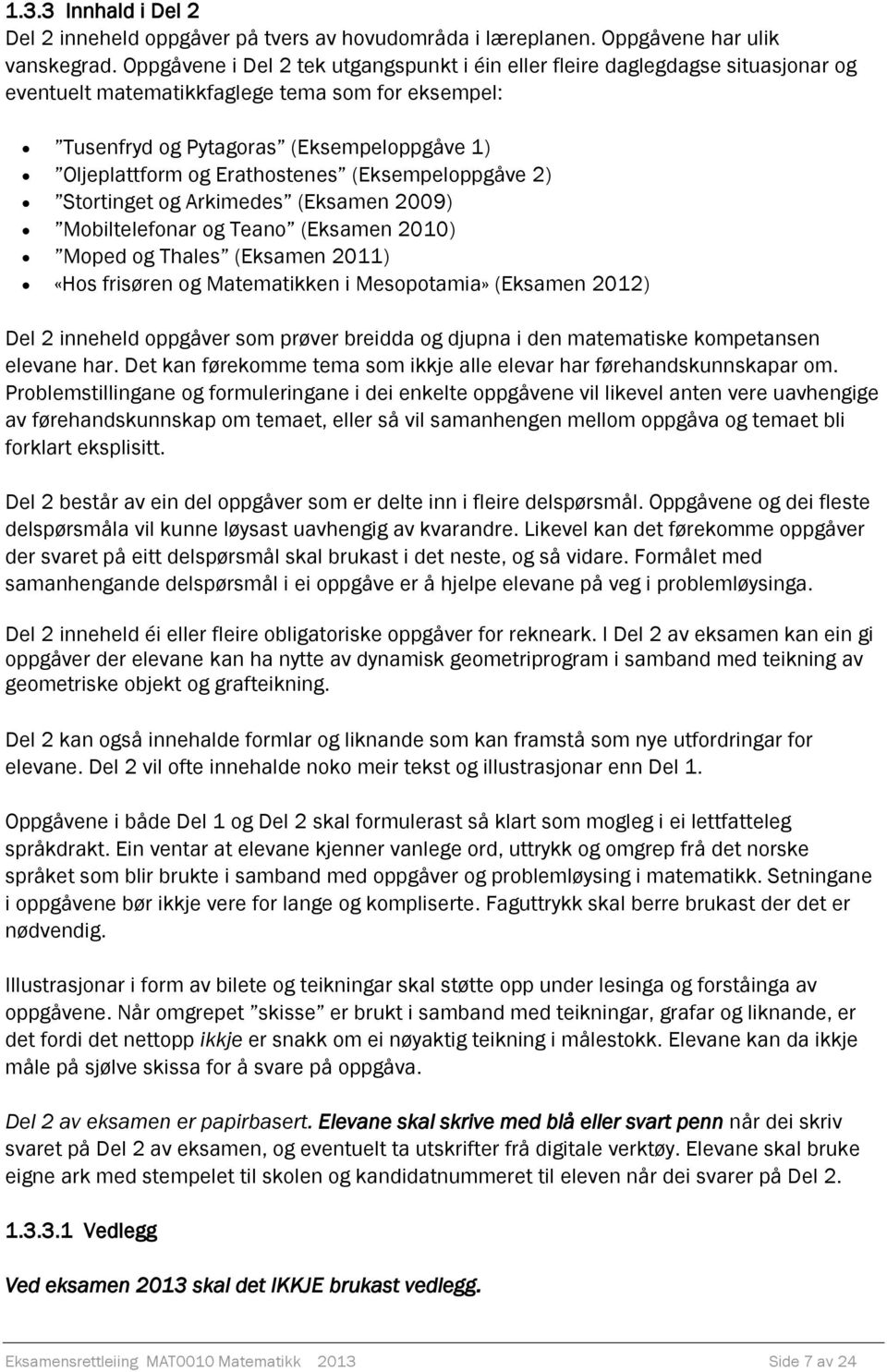 Erathostenes (Eksempeloppgåve 2) Stortinget og Arkimedes (Eksamen 2009) Mobiltelefonar og Teano (Eksamen 2010) Moped og Thales (Eksamen 2011) «Hos frisøren og Matematikken i Mesopotamia» (Eksamen