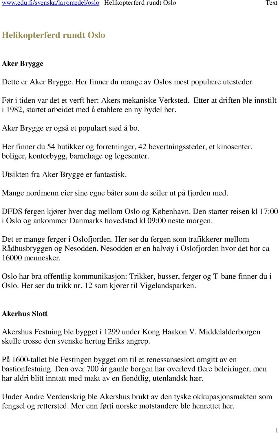 Her finner du 54 butikker og forretninger, 42 bevertningssteder, et kinosenter, boliger, kontorbygg, barnehage og legesenter. Utsikten fra Aker Brygge er fantastisk.