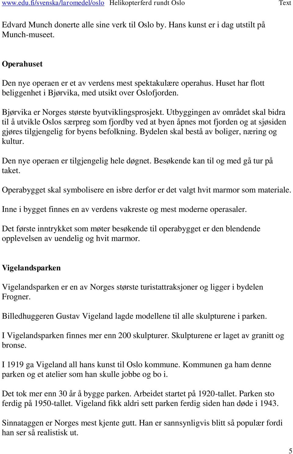 Utbyggingen av området skal bidra til å utvikle Oslos særpreg som fjordby ved at byen åpnes mot fjorden og at sjøsiden gjøres tilgjengelig for byens befolkning.