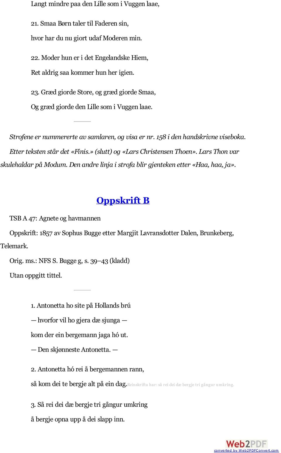 Etter teksten står det «Finis.» (slutt) og «Lars Christensen Thoen». Lars Thon var skulehaldar på Modum. Den andre linja i strofa blir gjenteken etter «Haa, haa, ja».