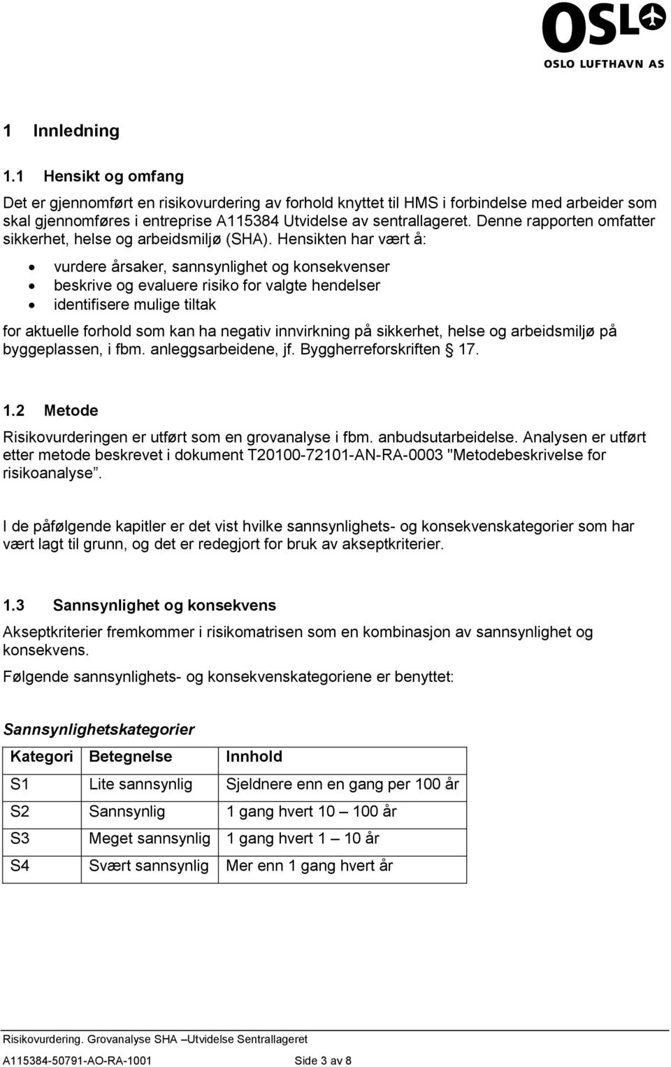 Hensikten har vært å: vrdere årsaker, sannsynighet og konsekvenser beskrive og evaere risiko for vagte hendeser identifisere mige titak for aktee forhod som kan ha negativ innvirkning på sikkerhet,