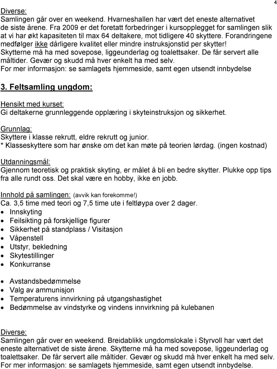 Forandringene medfølger ikke dårligere kvalitet eller mindre instruksjonstid per skytter! Skytterne må ha med sovepose, liggeunderlag og toalettsaker. De får servert alle måltider.