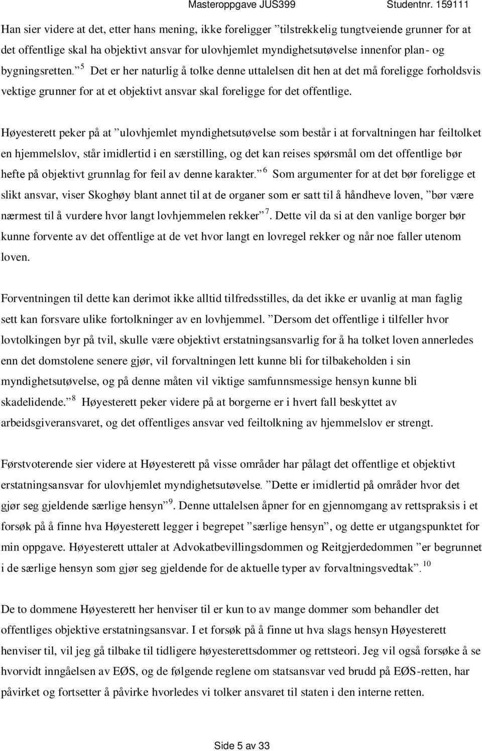 Høyesterett peker på at ulovhjemlet myndighetsutøvelse som består i at forvaltningen har feiltolket en hjemmelslov, står imidlertid i en særstilling, og det kan reises spørsmål om det offentlige bør