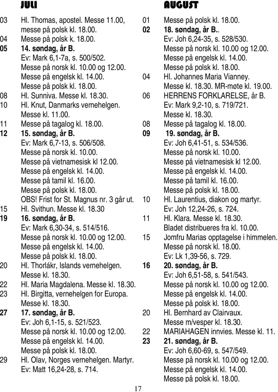 Messe på norsk kl. 10.00. Messe på vietnamesisk kl 12.00. Messe på engelsk kl. 14.00. Messe på tamil kl. 16.00. Messe på polsk kl. 18.00. OBS! Frist for St. Magnus nr. 3 går ut. 15 Hl. Svithun.