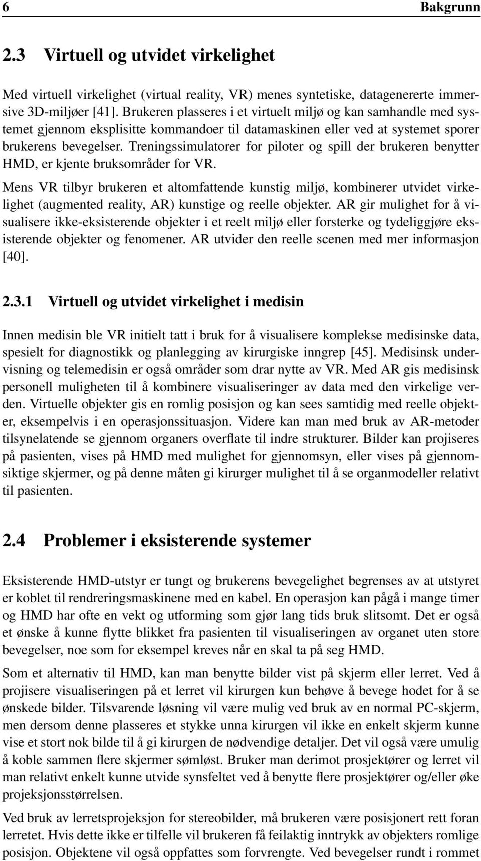 Treningssimulatorer for piloter og spill der brukeren benytter HMD, er kjente bruksområder for VR.