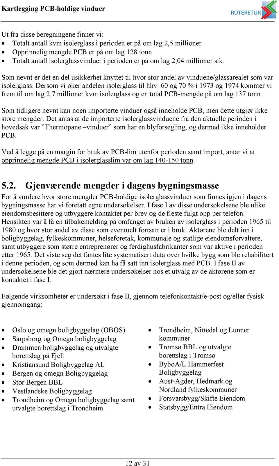 Dersom vi øker andelen isolerglass til hhv. 60 og 70 % i 1973 og 1974 kommer vi frem til om lag 2,7 millioner kvm isolerglass og en total PCB-mengde på om lag 137 tonn.