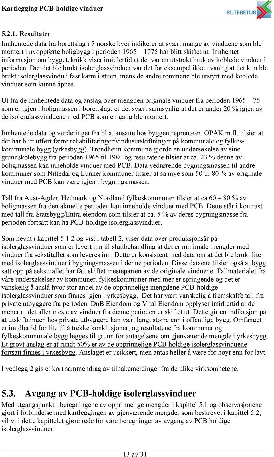 Der det ble brukt isolerglass var det for eksempel ikke uvanlig at det kun ble brukt isolerglassvindu i fast karm i stuen, mens de andre rommene ble utstyrt med koblede som kunne åpnes.