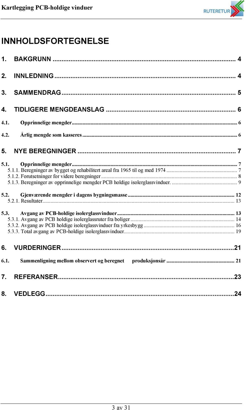 .. 13 5.3. Avgang av PCB-holdige isolerglass... 13 5.3.1. Avgang av PCB holdige isolerglassruter fra boliger... 14 5.3.2. Avgang av PCB holdige isolerglass fra yrkesbygg... 16 5.3.3. Total avgang av PCB-holdige isolerglass.