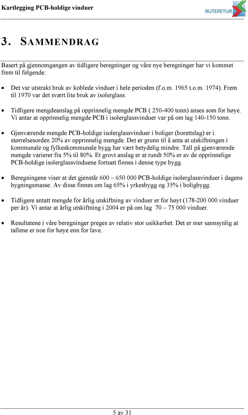 Vi antar at opprinnelig mengde PCB i isolerglass var på om lag 140-150 tonn. Gjenværende mengde PCB-holdige isolerglass i boliger (borettslag) er i størrelsesorden 20% av opprinnelig mengde.