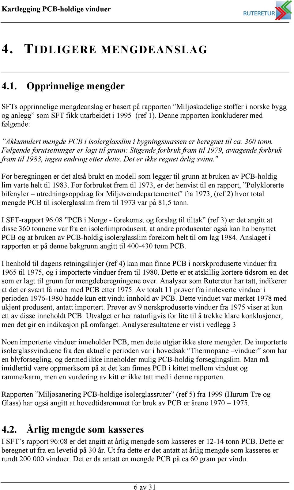 Følgende forutsetninger er lagt til grunn: Stigende forbruk fram til 1979, avtagende forbruk fram til 1983, ingen endring etter dette. Det er ikke regnet årlig svinn.