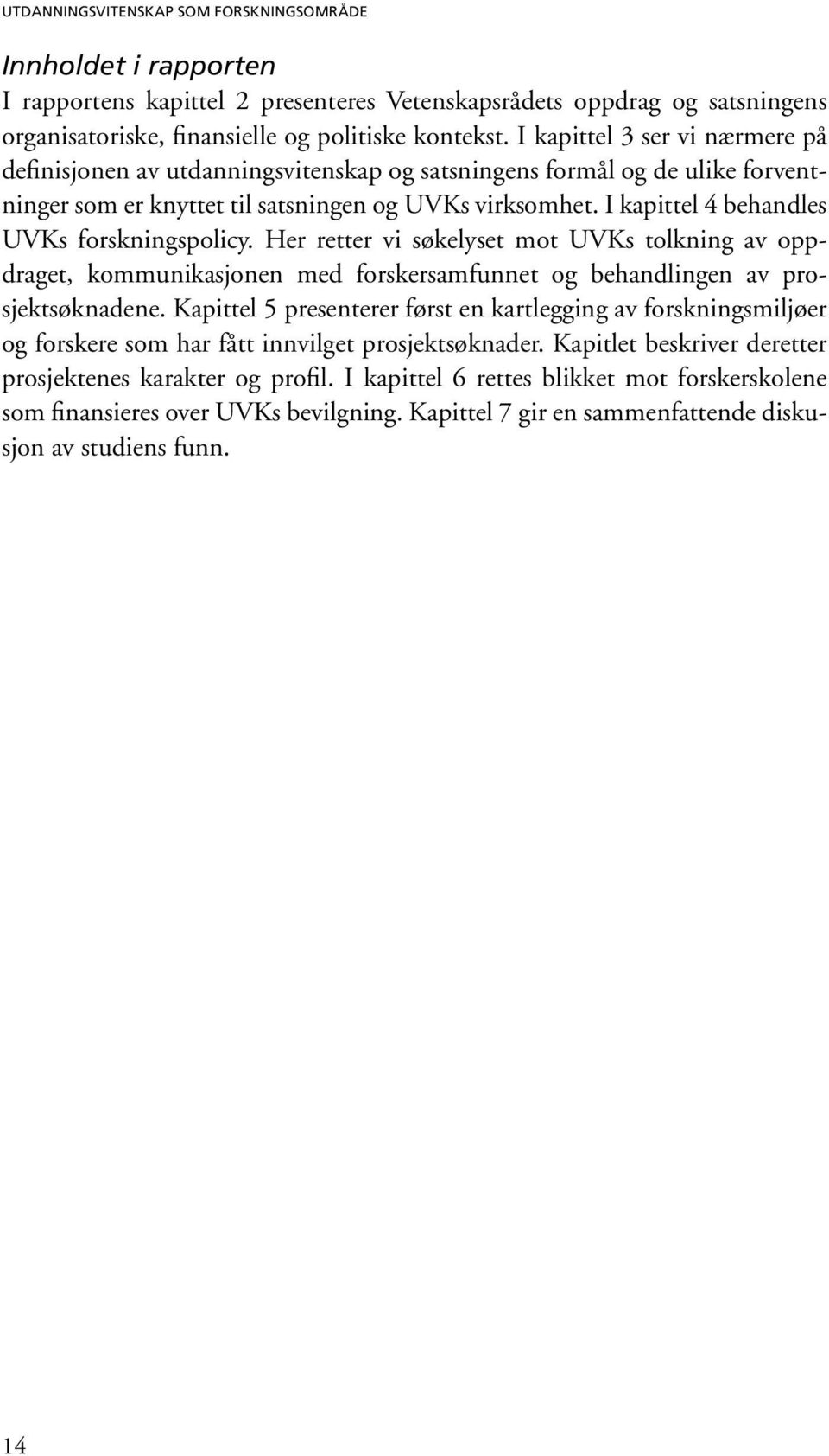 I kapittel 4 behandles UVKs forskningspolicy. Her retter vi søkelyset mot UVKs tolkning av oppdraget, kommunikasjonen med forskersamfunnet og behandlingen av prosjektsøknadene.