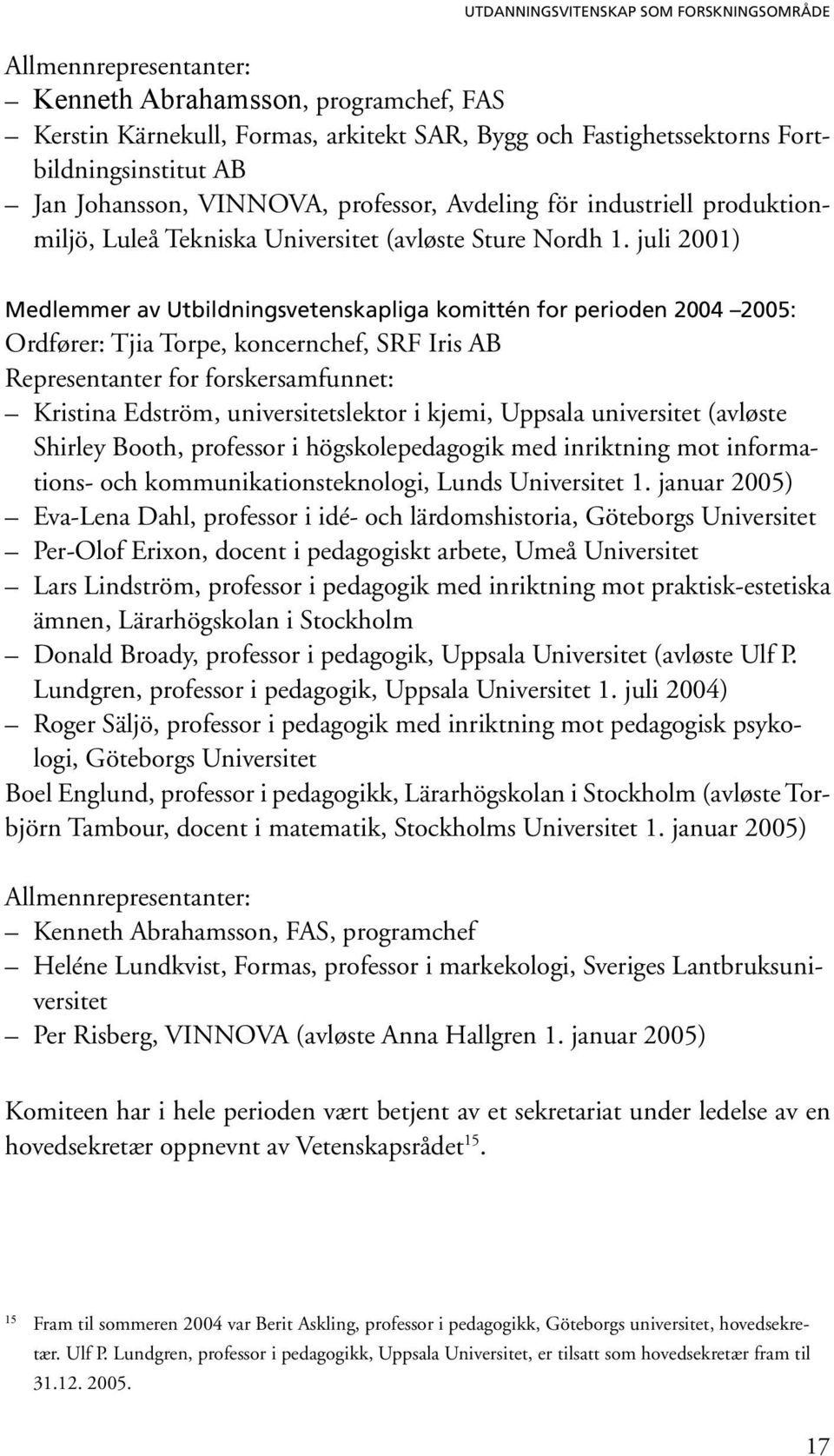 juli 2001) Medlemmer av Utbildningsvetenskapliga komittén for perioden 2004 2005: Ordfører: Tjia Torpe, koncernchef, SRF Iris AB Representanter for forskersamfunnet: Kristina Edström,