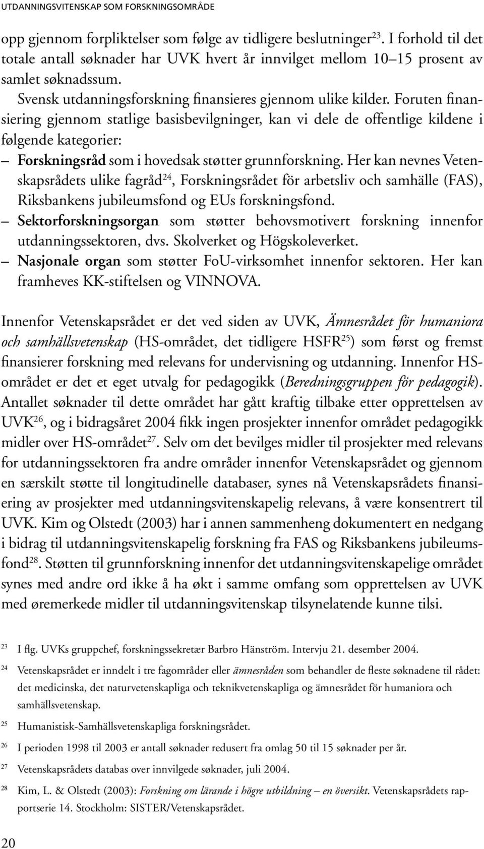 Foruten finansiering gjennom statlige basisbevilgninger, kan vi dele de offentlige kildene i følgende kategorier: Forskningsråd som i hovedsak støtter grunnforskning.