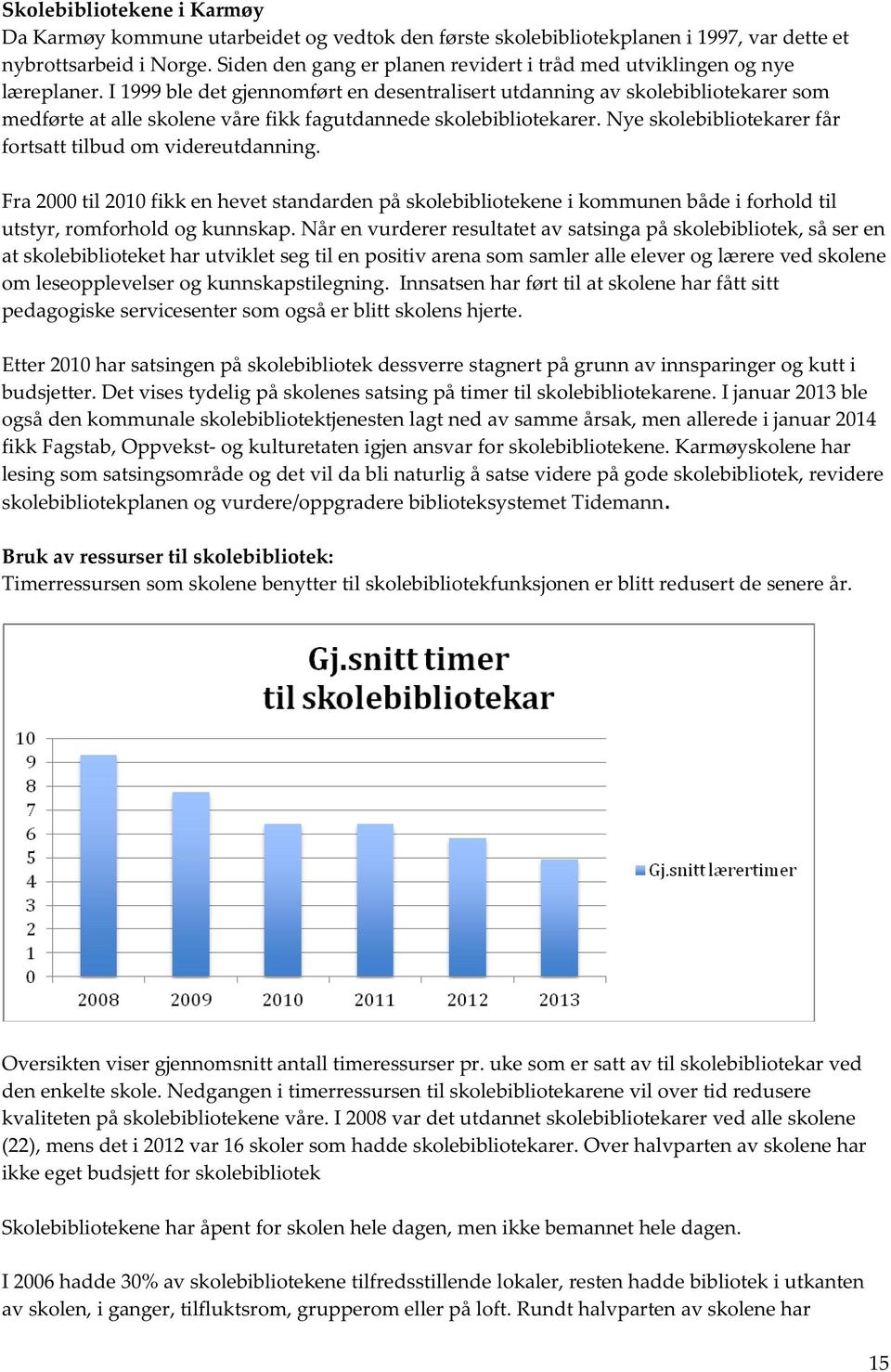 I 1999ble det gjennomført en desentralisert utdanning av skolebibliotekarer som medførte at alle skolene våre fikk fagutdannede skolebibliotekarer.