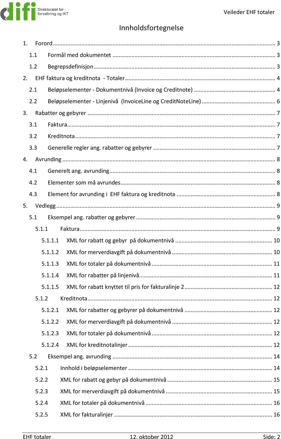 Avrunding... 8 4.1 Generelt ang. avrunding... 8 4.2 Elementer som må avrundes... 8 4.3 Element for avrunding i EHF faktura og kreditnota... 8 5. Vedlegg... 9 5.1 Eksempel ang. rabatter og gebyrer.