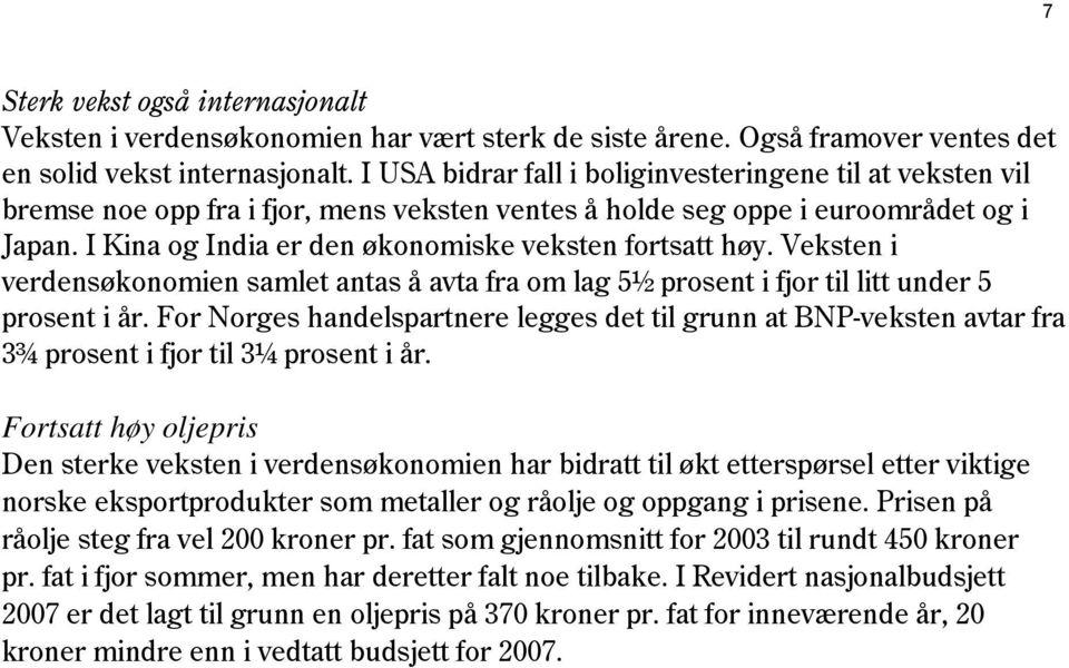 I Kina og India er den økonomiske veksten fortsatt høy. Veksten i verdensøkonomien samlet antas å avta fra om lag 5½ prosent i fjor til litt under 5 prosent i år.