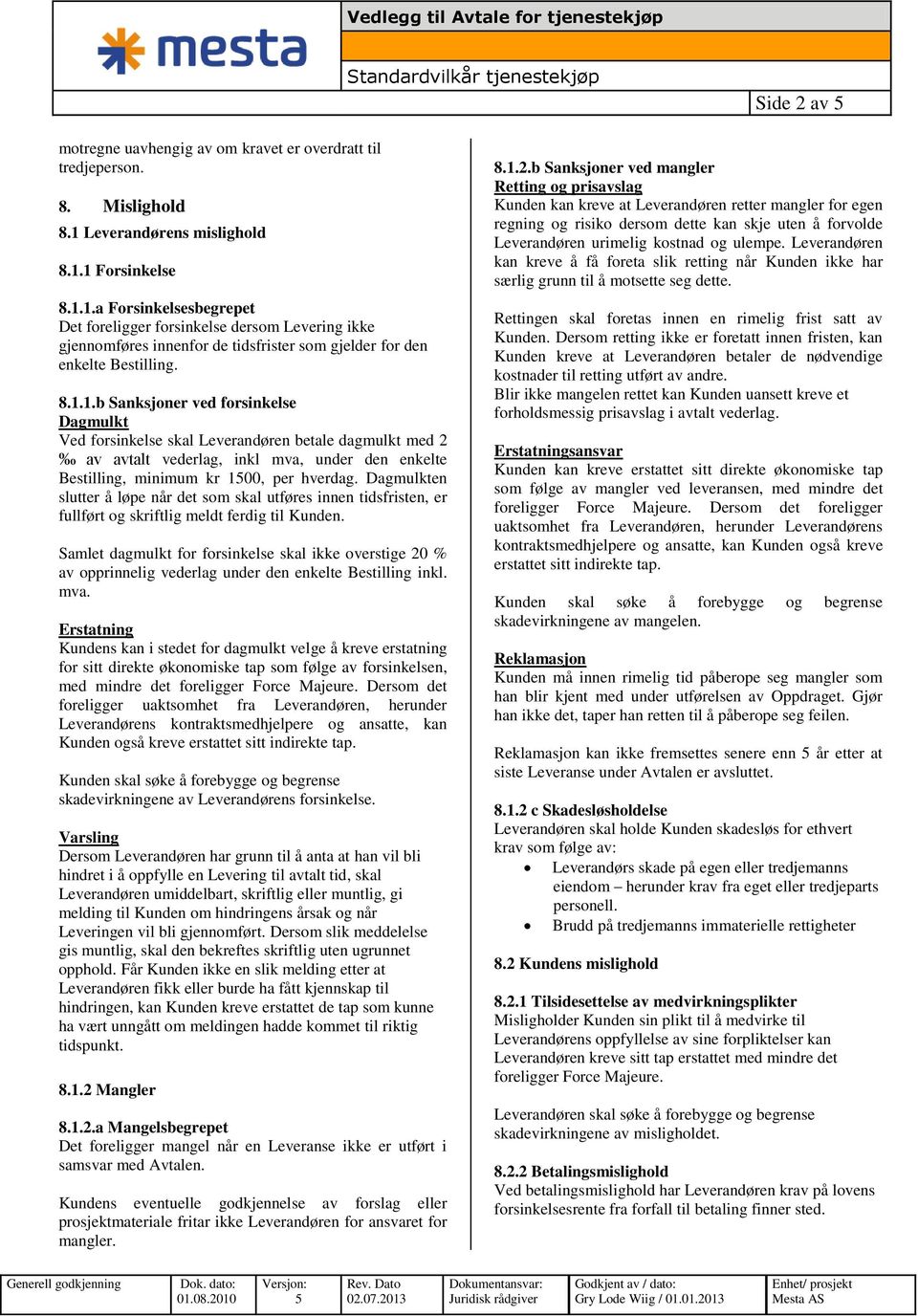 1 Forsinkelse 8.1.1.a Forsinkelsesbegrepet Det foreligger forsinkelse dersom Levering ikke gjennomføres innenfor de tidsfrister som gjelder for den enkelte Bestilling. 8.1.1.b Sanksjoner ved forsinkelse Dagmulkt Ved forsinkelse skal Leverandøren betale dagmulkt med 2 av avtalt vederlag, inkl mva, under den enkelte Bestilling, minimum kr 100, per hverdag.