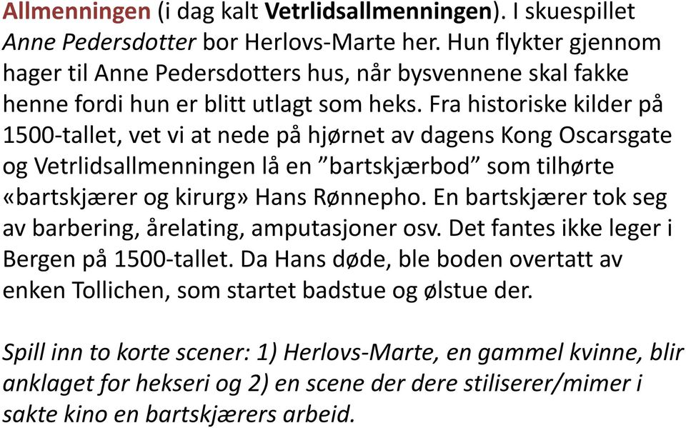 Fra historiske kilder på 1500-tallet, vet vi at nede på hjørnet av dagens Kong Oscarsgate og Vetrlidsallmenningen lå en bartskjærbod som tilhørte «bartskjærer og kirurg» Hans Rønnepho.