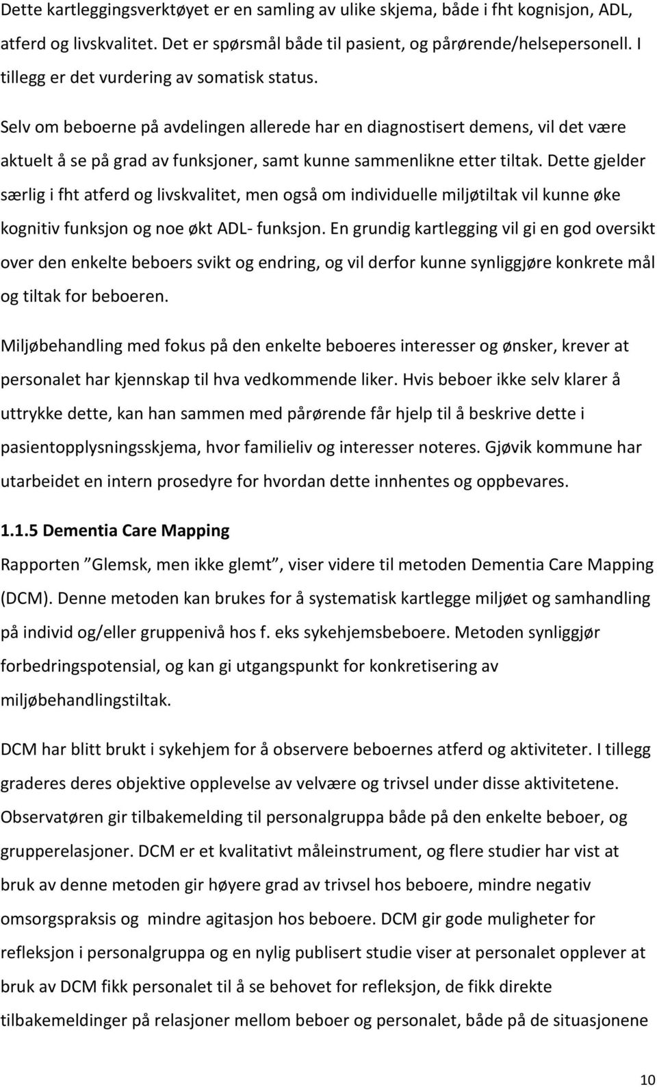 Selv om beboerne på avdelingen allerede har en diagnostisert demens, vil det være aktuelt å se på grad av funksjoner, samt kunne sammenlikne etter tiltak.