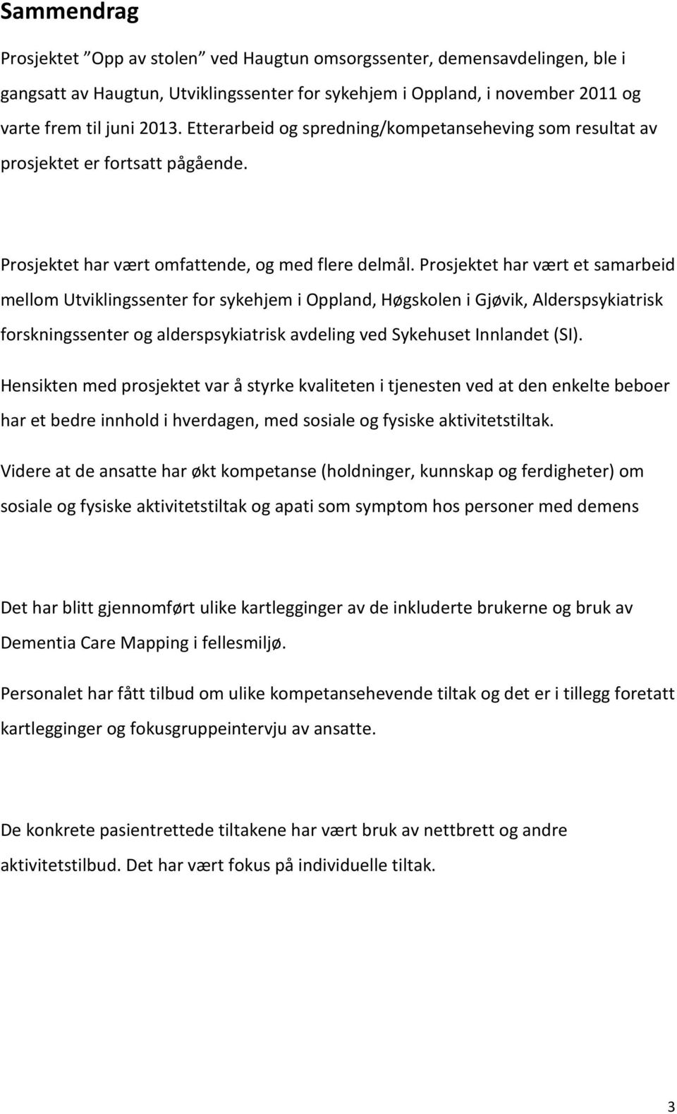 Prosjektet har vært et samarbeid mellom Utviklingssenter for sykehjem i Oppland, Høgskolen i Gjøvik, Alderspsykiatrisk forskningssenter og alderspsykiatrisk avdeling ved Sykehuset Innlandet (SI).