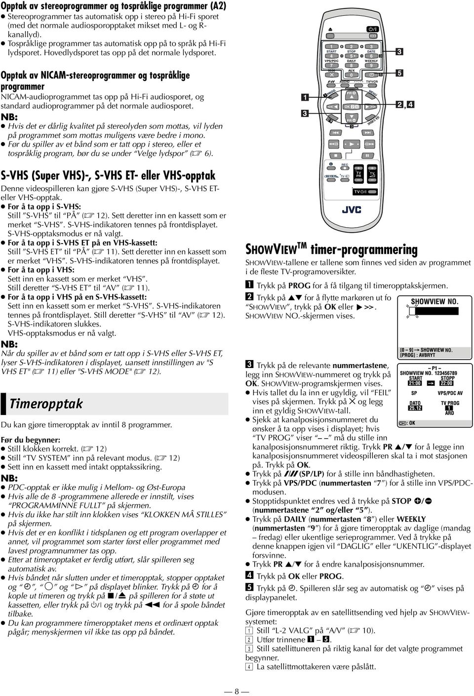 Opptak av NICAM-stereoprogrammer og tospråklige programmer NICAM-audioprogrammet tas opp på Hi-Fi audiosporet, og standard audioprogrammer på det normale audiosporet.