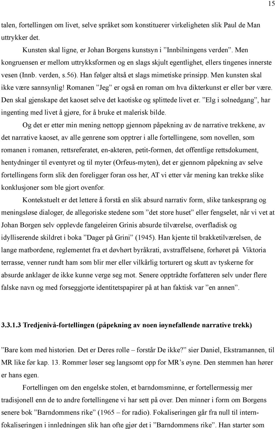 Men kunsten skal ikke være sannsynlig! Romanen Jeg er også en roman om hva dikterkunst er eller bør være. Den skal gjenskape det kaoset selve det kaotiske og splittede livet er.