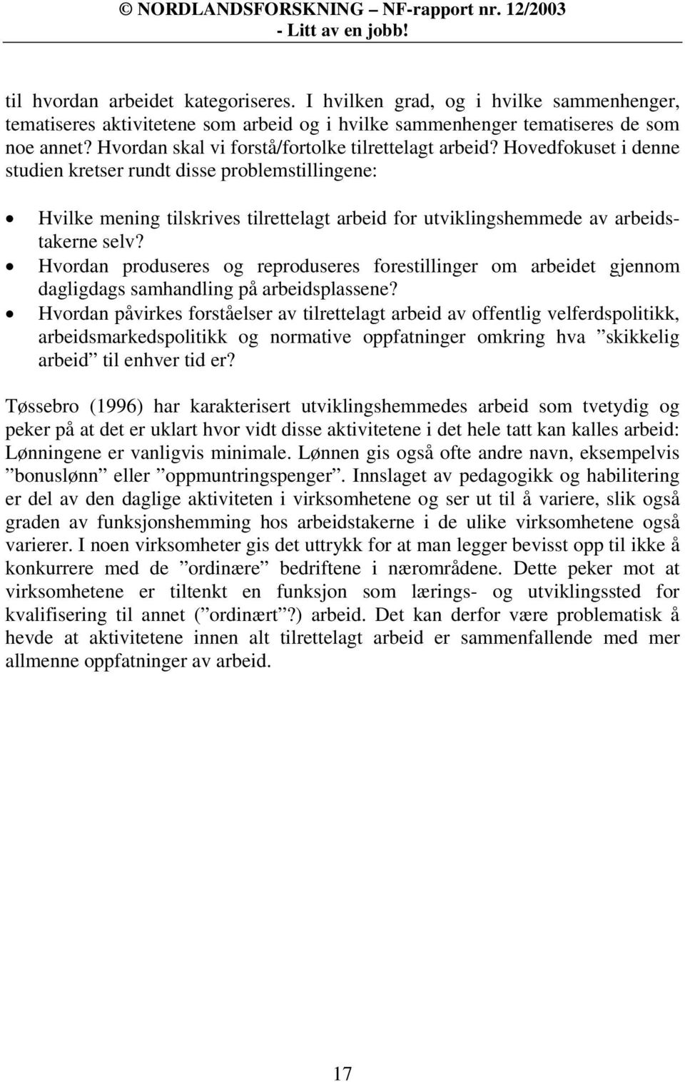 Hovedfokuset i denne studien kretser rundt disse problemstillingene: Hvilke mening tilskrives tilrettelagt arbeid for utviklingshemmede av arbeidstakerne selv?