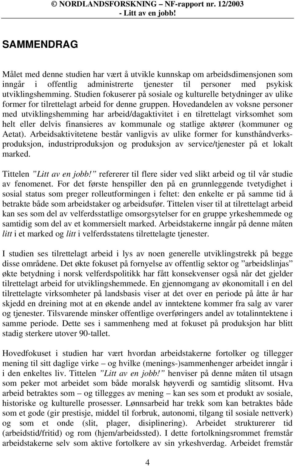 Hovedandelen av voksne personer med utviklingshemming har arbeid/dagaktivitet i en tilrettelagt virksomhet som helt eller delvis finansieres av kommunale og statlige aktører (kommuner og Aetat).