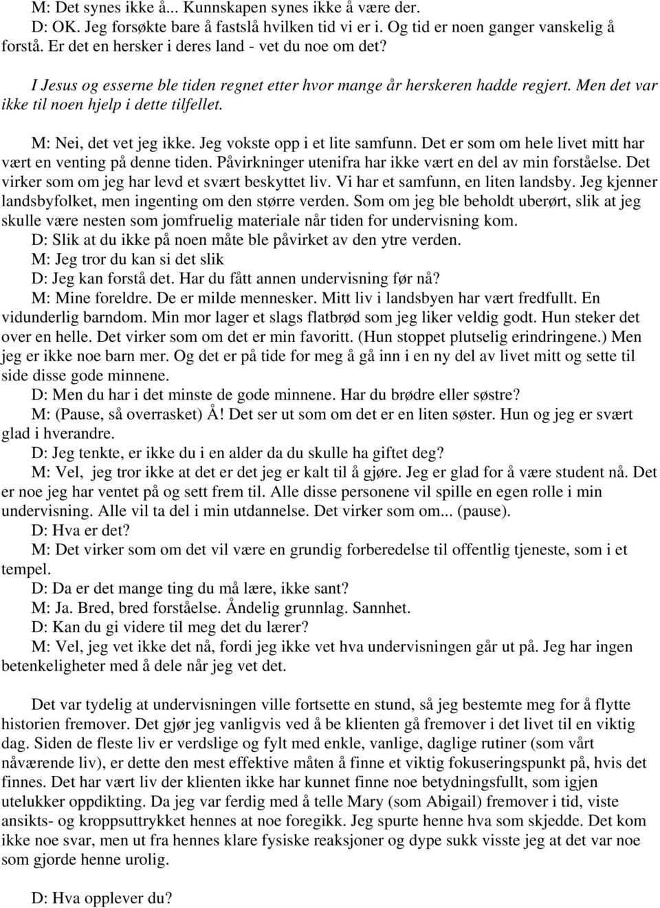 M: Nei, det vet jeg ikke. Jeg vokste opp i et lite samfunn. Det er som om hele livet mitt har vært en venting på denne tiden. Påvirkninger utenifra har ikke vært en del av min forståelse.